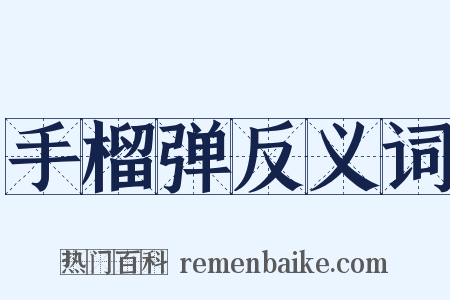 手榴弹反义词是什么意思的图片